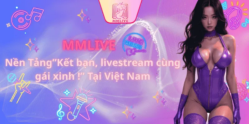 MMLIVE - nền tảng giải trí hot nhất Việt Nam
